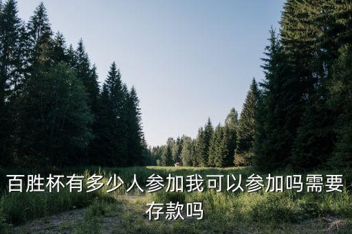 百勝杯有多少人參加我可以參加嗎需要存款嗎