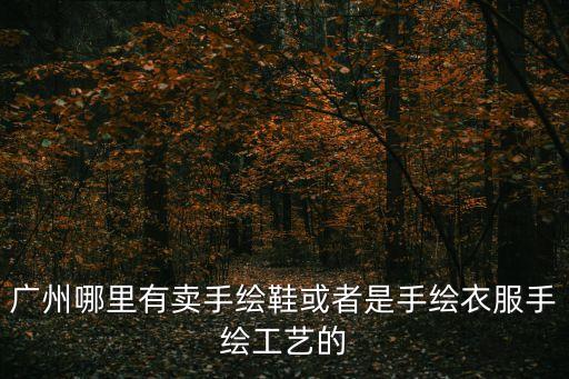 廣州哪里有賣手繪鞋或者是手繪衣服手繪工藝的