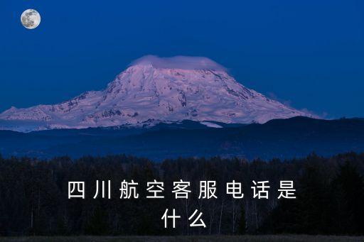 四 川 航 空 客 服 電 話 是 什 么