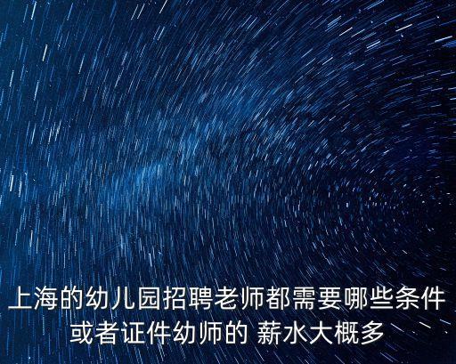 上海的幼兒園招聘老師都需要哪些條件或者證件幼師的 薪水大概多