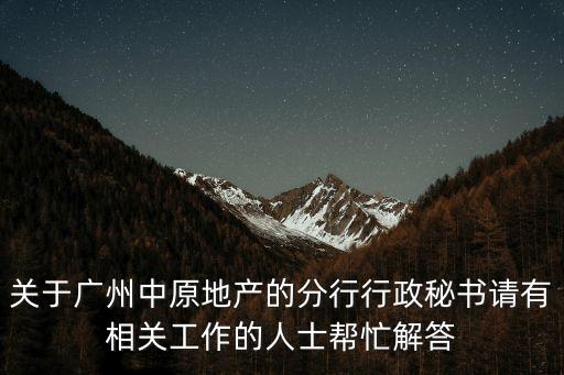 關(guān)于廣州中原地產(chǎn)的分行行政秘書(shū)請(qǐng)有相關(guān)工作的人士幫忙解答