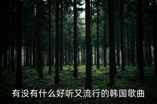 有沒有什么好聽又流行的韓國歌曲