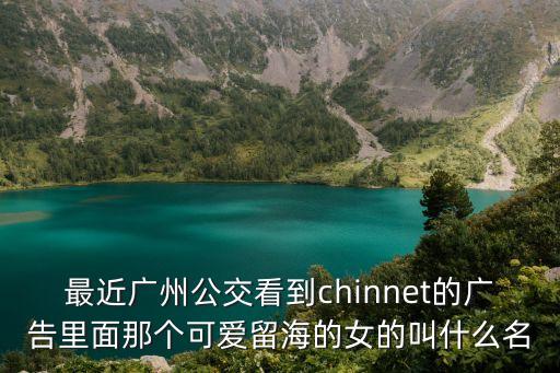 廣州卷毛哥美女，最近廣州公交看到chinnet的廣告里面那個可愛留海的女的叫什么名