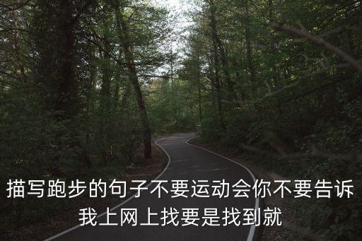 描寫跑步的句子不要運(yùn)動會你不要告訴我上網(wǎng)上找要是找到就