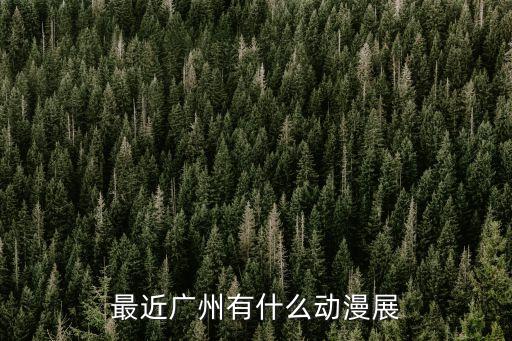 廣州越秀展覽中心有展會嗎，最近廣州有什么動漫展