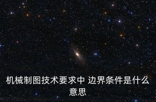 機械制圖技術要求中 邊界條件是什么意思