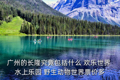 廣州的長隆究竟包括什么 歡樂世界 水上樂園 野生動物世界票價多