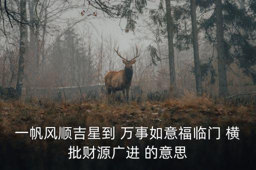 萬事如意的意思，一帆風順吉星到 萬事如意福臨門 橫批財源廣進 的意思