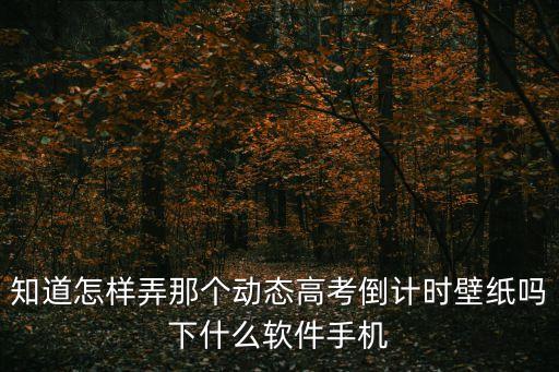 高考倒計時圖片，知道怎樣弄那個動態高考倒計時壁紙嗎下什么軟件手機