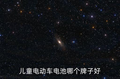 兒童電動車電瓶，兒童電瓶車電瓶什么好
