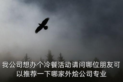 我公司想辦個冷餐活動請問哪位朋友可以推薦一下哪家外燴公司專業