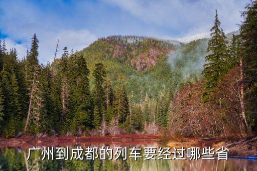 從廣州回成都經過哪些地方，廣州到成都的列車要經過哪些省