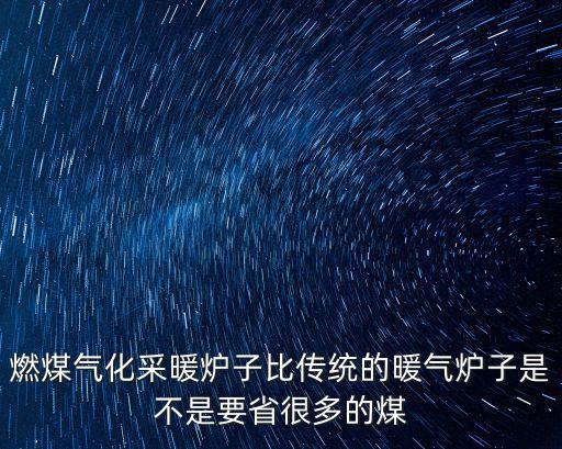 燃煤氣化采暖爐子比傳統的暖氣爐子是不是要省很多的煤