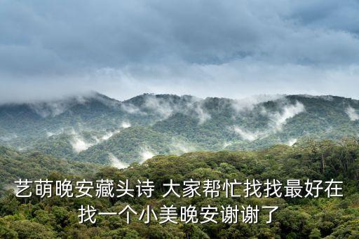藝萌晚安藏頭詩 大家幫忙找找最好在找一個小美晚安謝謝了