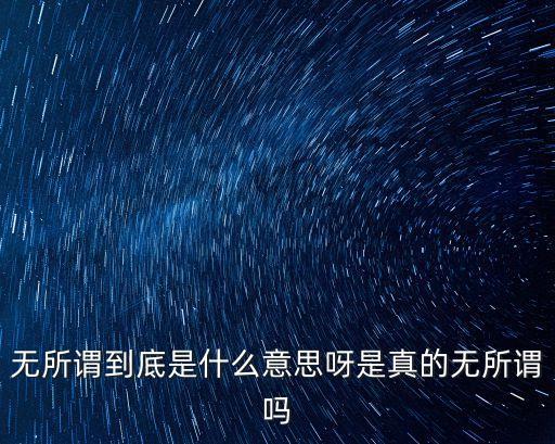 無所謂到底是什么意思呀是真的無所謂嗎