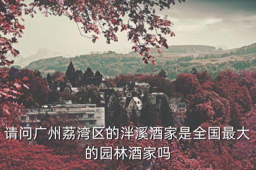請問廣州荔灣區的泮溪酒家是全國最大的園林酒家嗎