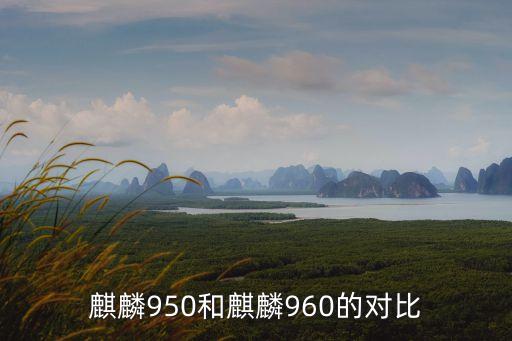 麒麟960，麒麟950和麒麟960的對(duì)比