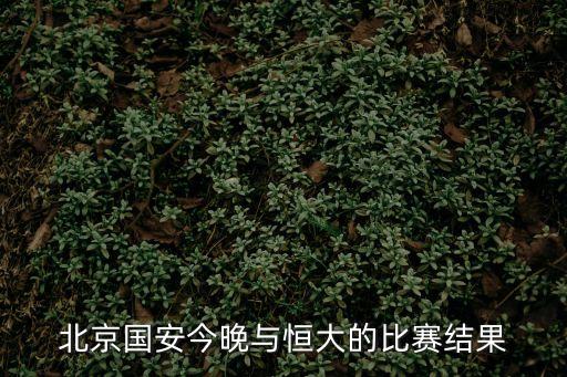 北京國安今晚與恒大的比賽結果