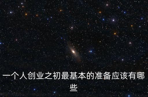一個人創(chuàng)業(yè)之初最基本的準(zhǔn)備應(yīng)該有哪些
