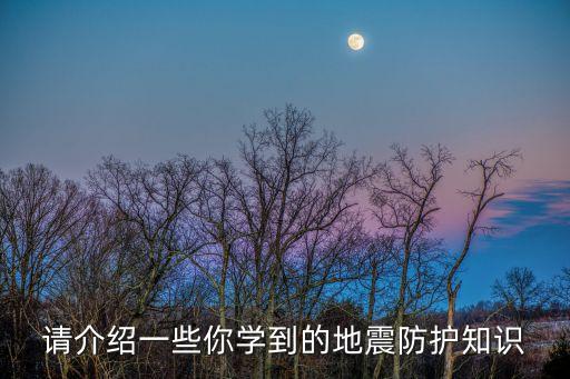 請介紹一些你學到的地震防護知識