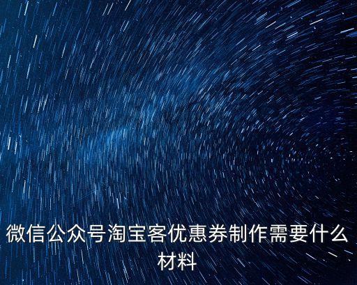 微信公眾號淘寶客優(yōu)惠券制作需要什么材料