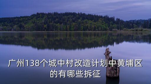 廣州138個城中村改造計劃中黃埔區的有哪些拆征