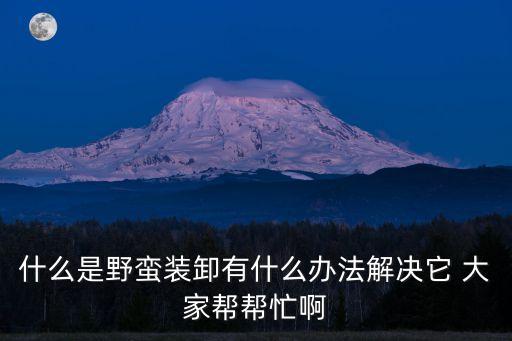 什么是野蠻裝卸有什么辦法解決它 大家?guī)蛶兔Π? class=