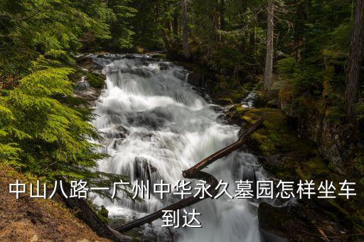 中華永久墓園廣州如何預約，中山八路一廣州中華永久墓園怎樣坐車到達