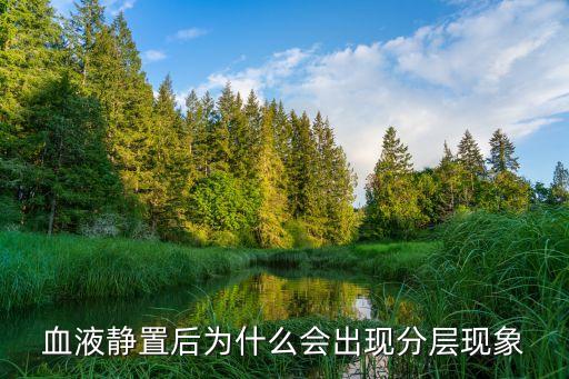 血液分層，含有抗凝劑的血液靜置一段時間后為什么會出現分層