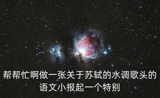 蘇軾手抄報，幫幫忙啊做一張關于蘇軾的水調歌頭的語文小報起一個特別