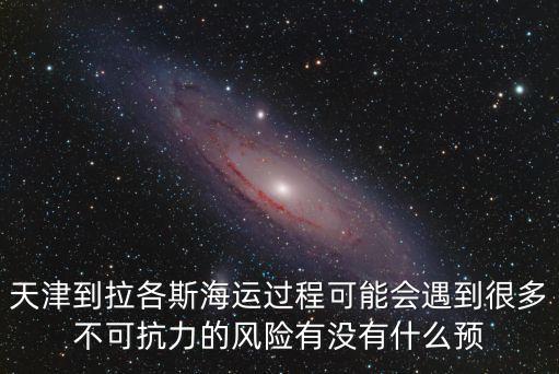 天津到拉各斯海運過程可能會遇到很多不可抗力的風險有沒有什么預(yù)