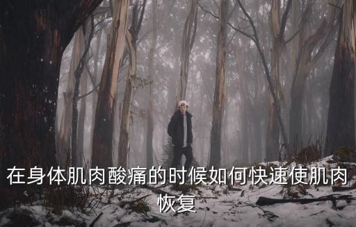 肌肉酸痛怎么快速恢復(fù)，在身體肌肉酸痛的時候如何快速使肌肉恢復(fù)