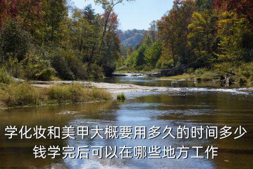 美甲時間，學化妝和美甲大概要用多久的時間多少錢學完后可以在哪些地方工作
