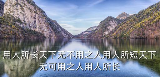 用人所長天下無不用之人用人所短天下無可用之人用人所長