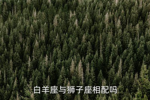 白羊座和獅子座配嗎，獅子座和白羊座配嗎