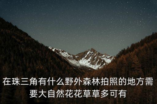 在珠三角有什么野外森林拍照的地方需要大自然花花草草多可有