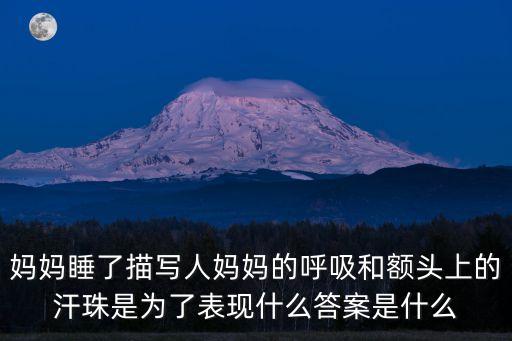 媽媽睡了描寫人媽媽的呼吸和額頭上的汗珠是為了表現(xiàn)什么答案是什么