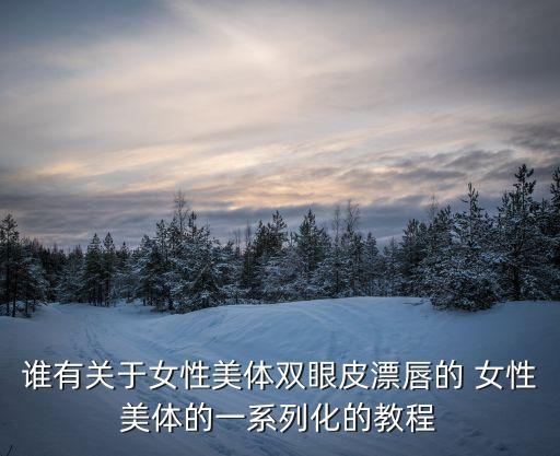 誰有關于女性美體雙眼皮漂唇的 女性美體的一系列化的教程