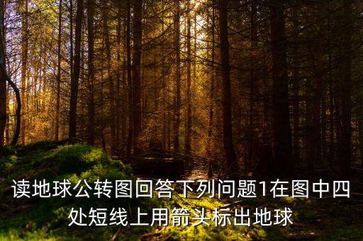 讀地球公轉圖回答下列問題1在圖中四處短線上用箭頭標出地球