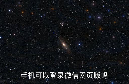 手機登錄微信網頁版，手機可以登錄微信網頁版嗎