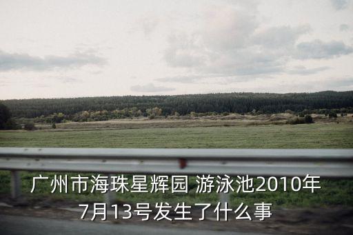 廣州市海珠星輝園 游泳池2010年7月13號發生了什么事