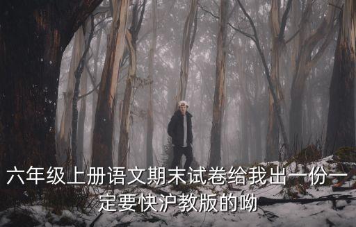 六年級上冊語文期末試卷給我出一份一定要快滬教版的呦