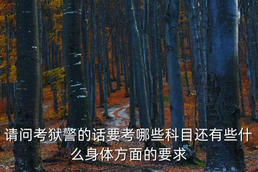 請問考獄警的話要考哪些科目還有些什么身體方面的要求