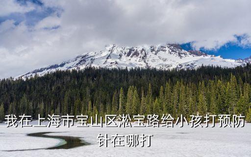 上海市小孩預防針哪里打，上海戶口孩子*到哪兒可以打