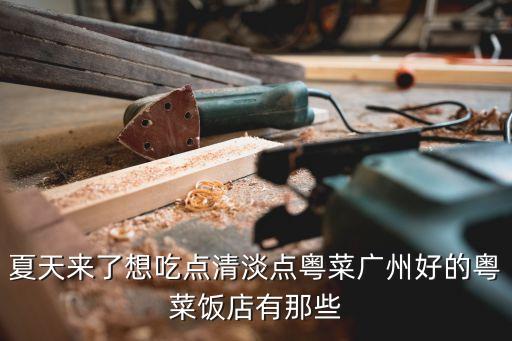 夏天來(lái)了想吃點(diǎn)清淡點(diǎn)粵菜廣州好的粵菜飯店有那些