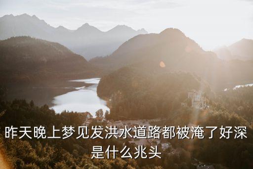 夢見洪水淹沒道路，周公解夢夢見漲水淹路
