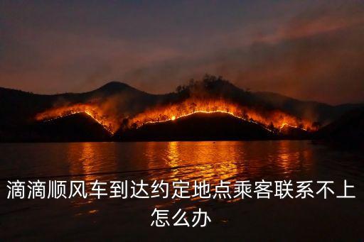 滴滴順風車到達約定地點乘客聯系不上怎么辦