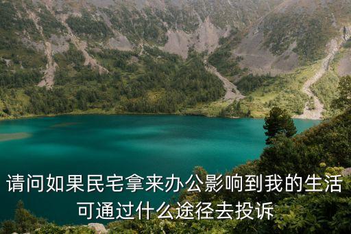 上海市私人住宅辦公如何投訴，請問如果民宅拿來辦公影響到我的生活可通過什么途徑去投訴