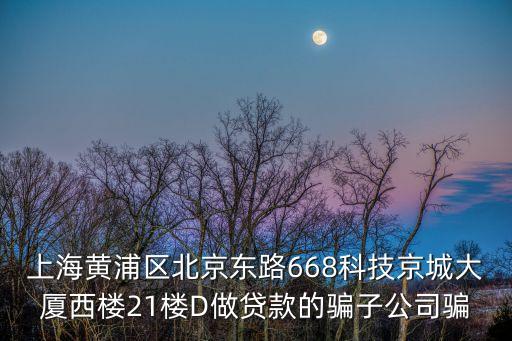 上海黃浦區(qū)北京東路668科技京城大廈西樓21樓D做貸款的騙子公司騙
