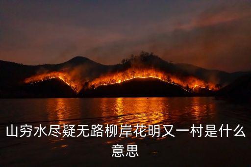 柳暗花明又一村的意思，山重水復疑無路 柳暗花明又一村 意思什么
